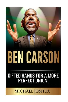 Ben Carson: Gifted Hands for a More Perfect Union by Joshua, Michael