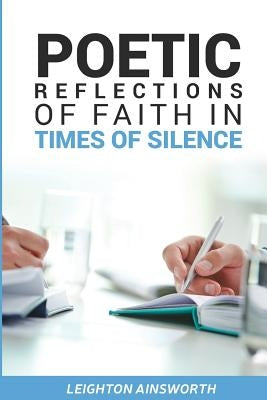 Poetic Reflections of Faith in Times of Silence by Ainsworth, Leighton