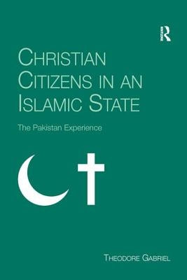 Christian Citizens in an Islamic State: The Pakistan Experience by Gabriel, Theodore
