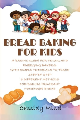 Bread Baking for Kids: A Baking Guide for Young and Emerging Bakers, with Simple Tutorials to Teach Step by Step 3 Different Methods for Baki by Mind, Cassidy