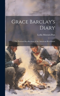 Grace Barclay's Diary; or, Personal Recollections of the American Revolution by Post, Lydia Minturn