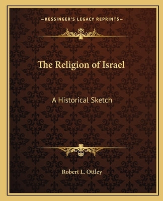 The Religion of Israel: A Historical Sketch by Ottley, Robert L.