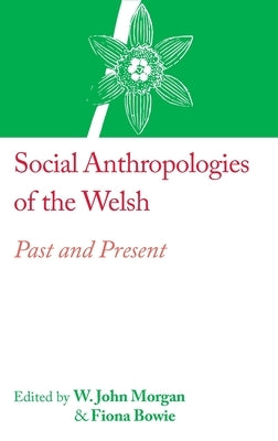 Social Anthropologies of the Welsh: Past and Present by Morgan, W. John