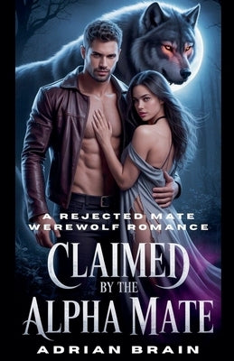 Claimed by the Alpha Mate: A Rejected Mate Werewolf Romance by Brain, Adrian