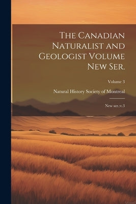 The Canadian Naturalist and Geologist Volume new ser.: New ser.: v.3; Volume 3 by Natural History Society of Montreal