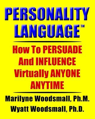 Personality Language(tm): How To PERSUADE And INFLUENCE Virtually ANYONE ANYTIME by Woodsmall Ph. D., Wyatt