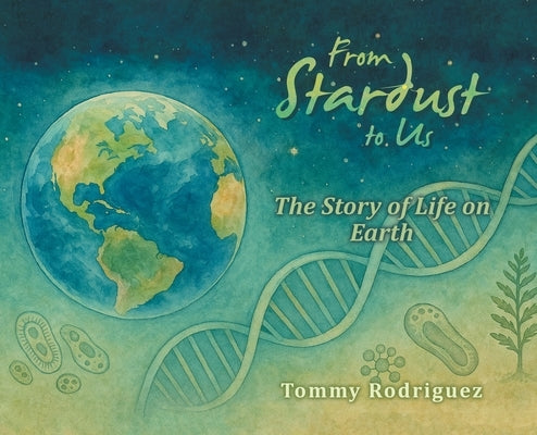 From Stardust to Us: The Story of Life on Earth by Rodriguez, Tommy