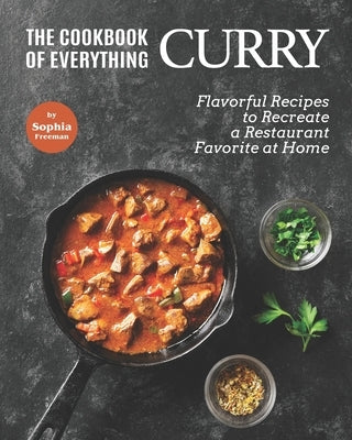 The Cookbook of Everything Curry: Flavorful Recipes to Recreate a Restaurant Favorite at Home by Freeman, Sophia
