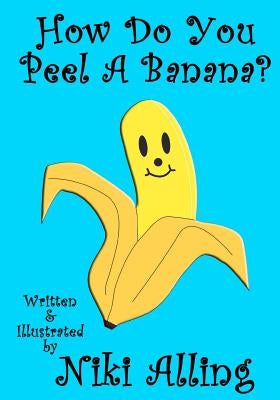 How Do You Peel A Banana? by Alling, Niki
