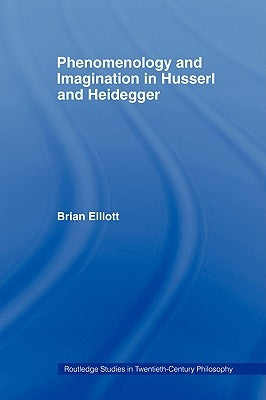 Phenomenology and Imagination in Husserl and Heidegger by Elliott, Brian