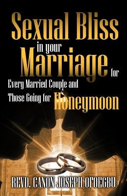 Sexual Bliss in Your Marriage for Every Married Couple and Those Going for Honeymoon by Ofoegbu, Revd Canon Joseph