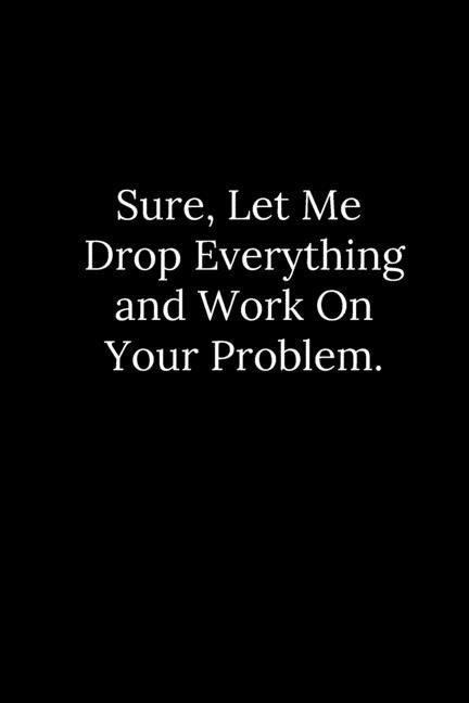 Sure, Let Me Drop Everything and Work On Your Problem. by Reeves, Tony