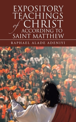 Expository Teachings of Christ According to Saint Matthew by Adeniyi, Raphael Alade