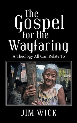 The Gospel for the Wayfaring: A Theology All Can Relate To by Wick, Jim