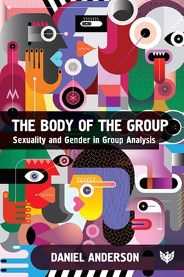 The Body of the Group: Sexuality and Gender in Group Analysis by Anderson, Daniel