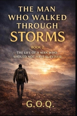 The Man Who Walked Through Storms: The Life of a Man Who Should Not Have Survived by Author, G. O. Q.