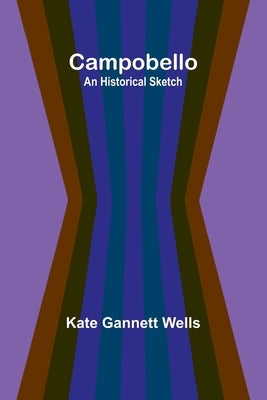 Campobello: An Historical Sketch by Gannett Wells, Kate