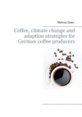 Coffee, climate change and adaption strategies for German coffee producers by Esser, Markus