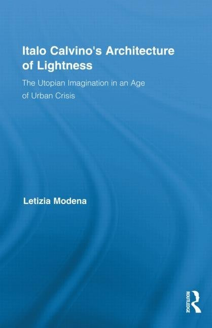 Italo Calvino's Architecture of Lightness: The Utopian Imagination in an Age of Urban Crisis by Modena, Letizia