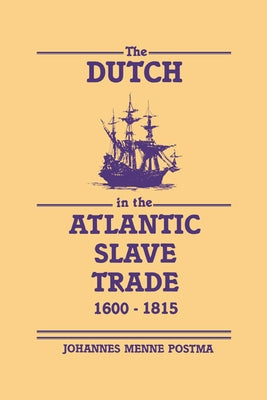 The Dutch in the Atlantic Slave Trade, 1600 1815 by Postma, Johannes M.