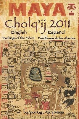 Maya Cholq'ij 2011: Teachings of the Elders/Enseñanzas de los Abuelos by G, G.