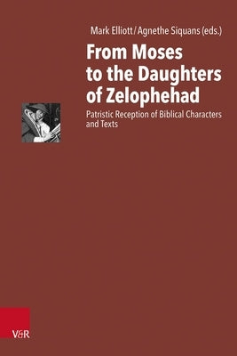 From Moses to the Daughters of Zelophehad: Patristic Reception of Biblical Characters and Texts by Elliott, Mark