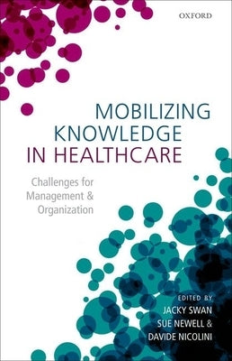 Mobilizing Knowledge in Healthcare: Challenges for Management and Organization by Swan, Jacky