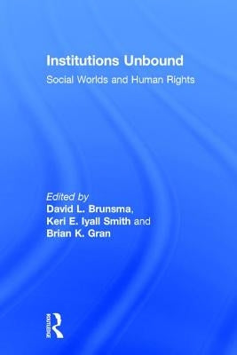 Institutions Unbound: Social Worlds and Human Rights by Brunsma, David L.