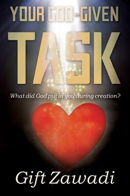 Your God-Given Task: What Did God Put in You During Creation? by Zawadi Love, Gift