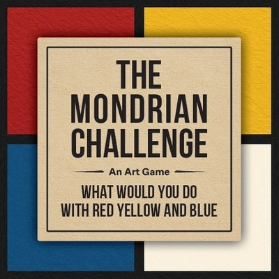 The Mondrian Challenge: An Art Game: What Would You Do with Red, Yellow and Blue by Van Gaalen, Linda