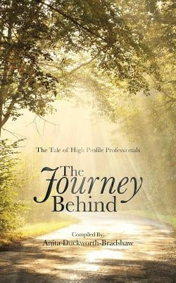 The Journey Behind: The Tale of High Profile Professionals by Duckworth-Bradshaw, Anita