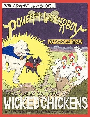 The Adventures of Powerpup and Wonderboy and the Case of the Wicked Chickens by Bray, Sorcha