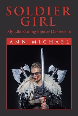 Soldier Girl: My Life Battling Bipolar Depression by Michael, Ann