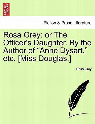 Rosa Grey: Or the Officer's Daughter. by the Author of "Anne Dysart," Etc. [Miss Douglas.] by Grey, Rosa