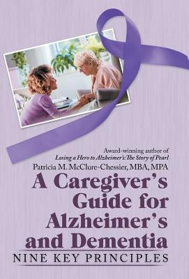 A Caregiver's Guide for Alzheimer's and Dementia: Nine Key Principles by McClure-Chessie, Patricia M.