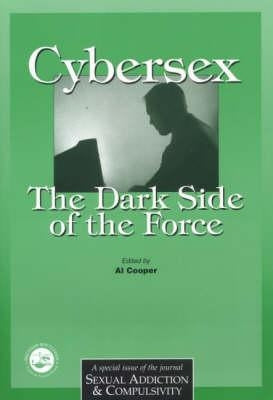 Cybersex: The Dark Side of the Force: A Special Issue of the Journal Sexual Addiction and Compulsion by Cooper, Al