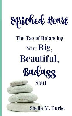 Enriched Heart: The Tao of Balancing Your Big, Beautiful, Badass Soul by Burke, Sheila M.