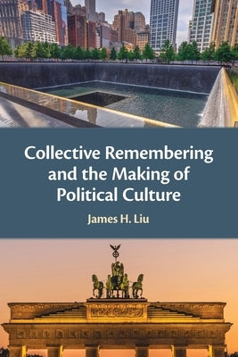 Collective Remembering and the Making of Political Culture by Liu, James H.