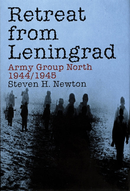Retreat from Leningrad: Army Group North 1944/1945 by Newton, Steven H.