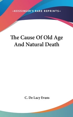 The Cause Of Old Age And Natural Death by Evans, C. De Lacy