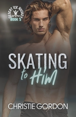 Skating to Him: A Teammates to Lovers Hockey MM Romance by Gordon, Christie