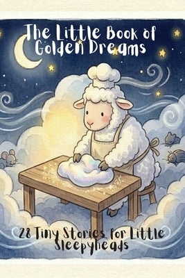 The Little Book of Golden Dreams: 28 Tiny Stories for SleepyHeads by Chechi, Alejandra