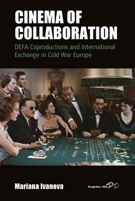Cinema of Collaboration: Defa Coproductions and International Exchange in Cold War Europe by Ivanova, Mariana