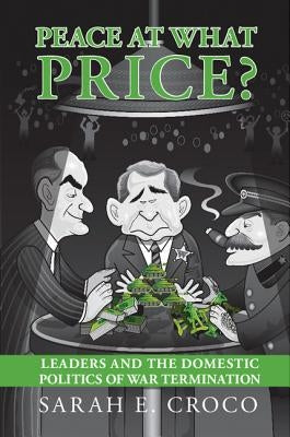 Peace at What Price?: Leader Culpability and the Domestic Politics of War Termination by Croco, Sarah E.