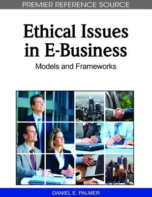 Ethical Issues in E-Business: Models and Frameworks by Palmer, Daniel E.