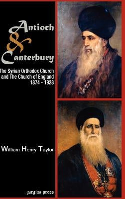 Antioch and Canterbury: The Syrian Orthodox Church and the Church of England (1874-1928) by Taylor, William