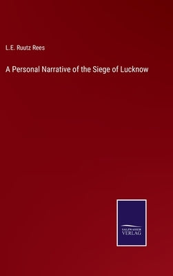 A Personal Narrative of the Siege of Lucknow by Rees, L. E. Ruutz
