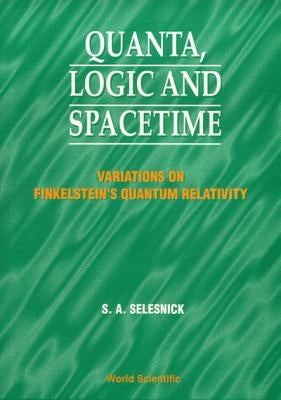 Quanta, Logic and Spacetime: Variations on Finkelstein's Quantum Relativity by Selesnick, Stephen A.