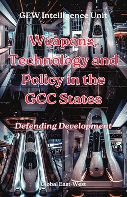 Weapons, Technology and Policy in the GCC States: Defending Development by Intelligence Unit, Gew