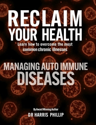Reclaim Your Health - Managing Autoimmune Diseases: Learn how to overcome the most common chronic illnesses by Phillip, Harris